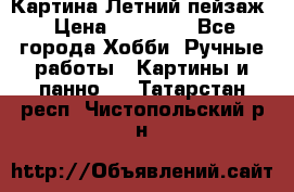 Картина Летний пейзаж › Цена ­ 25 420 - Все города Хобби. Ручные работы » Картины и панно   . Татарстан респ.,Чистопольский р-н